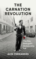 The Carnation Revolution : The Day Portugal's Dictatorship Fell by Alex Fernandes 9780861547548