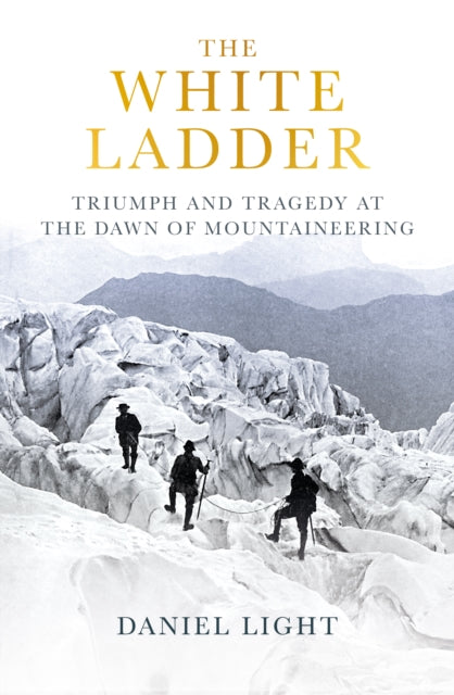 The White Ladder : Triumph and Tragedy at the Dawn of Mountaineering by Daniel Light 9780861548163