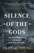 Silence of the Gods : The Untold History of Europe's Last Pagan Peoples by Francis Young 9781009586573