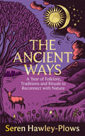 The Ancient Ways : A Year of Folklore, Traditions and Rituals to Reconnect with Nature by Seren Hawley-Plows 9781035065998