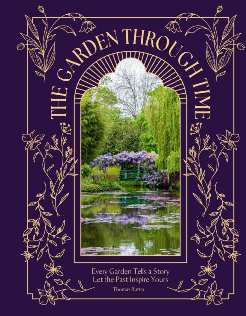 The Garden Through Time : Every Garden Tells a Story. Let the Past Inspire Yours. by Thomas Rutter 9781035433322