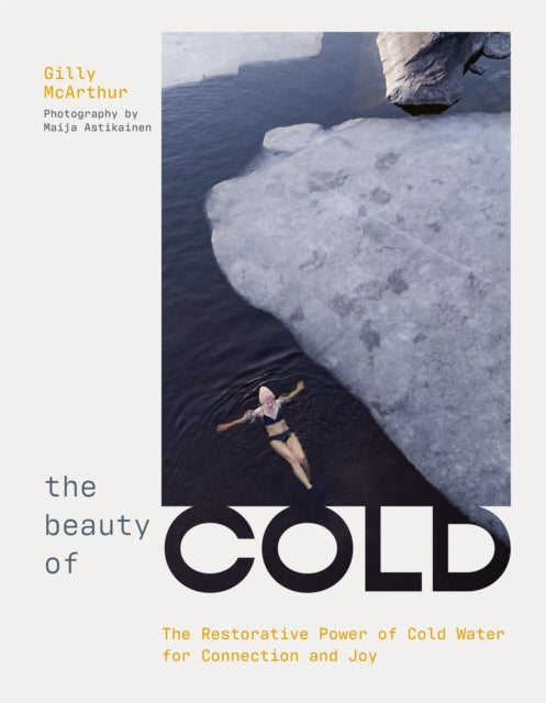 The Beauty of Cold : The Restorative Power of Cold Water for Connection and Joy by Gilly McArthur 9781035435395