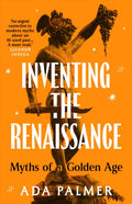 Inventing the Renaissance : Myths of a Golden Age by Ada Palmer 9781035910120