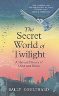 The Secret World of Twilight : A Natural History of Dusk and Dawn by Sally Coulthard 9781035912131