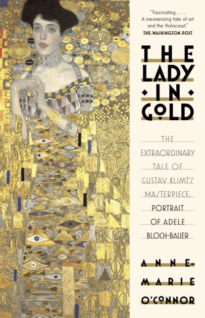 The Lady in Gold : The Extraordinary Tale of Gustav Klimt's Masterpiece, Portrait of Adele Bloch-Bauer by Anne-Marie O'Connor 9781101873120