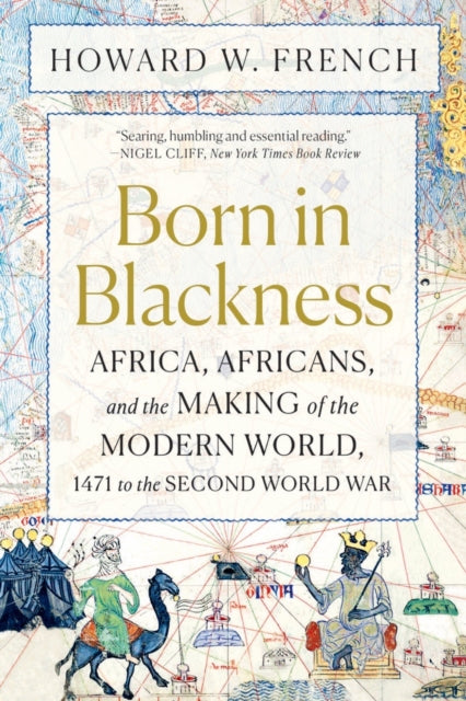 Born in Blackness : Africa, Africans, and the Making of the Modern World, 1471 to the Second World War by Howard W. French 9781324092407