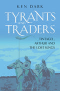 Tyrants and Traders : Tintagel, Arthur and the Lost Kings by Ken Dark 9781350519404