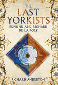The Last Yorkists : Edmund and Richard de la Pole by Richard Anderton 9781398121690