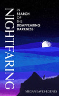 Nightfaring : In Search of the Disappearing Darkness by Megan Eaves-Egenes 9781398532946
