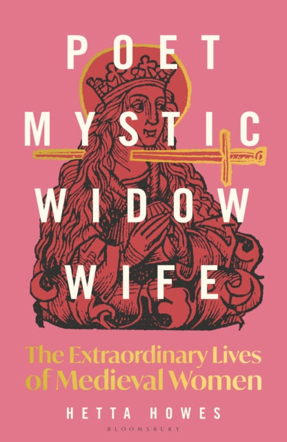 Poet, Mystic, Widow, Wife : The Extraordinary Lives of Medieval Women by Hetta Howes 9781399408738