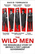 The Wild Men : The Remarkable Story of Britain's First Labour Government -- A Waterstones Book of the Year 2024 by David Torrance 9781399411479