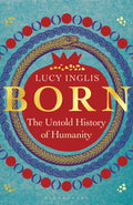 Born : The Untold History of Humanity by Lucy Inglis 9781399414418