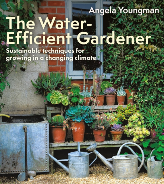 The Water-Efficient Gardener : Sustainable techniques for growing in a changing climate by Angela Youngman 9781399418645