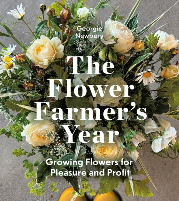 The Flower Farmer's Year : Growing Flowers for Pleasure and Profit by Georgie Newbery 9781399418744