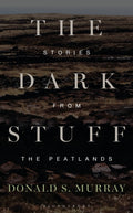 The Dark Stuff : Stories from the Peatlands by Donald S. Murray 9781399426312