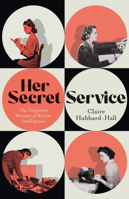 Her Secret Service : The Forgotten Women of British Intelligence by Claire Hubbard-Hall 9781399603454