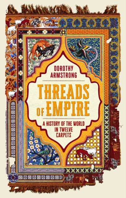 Threads of Empire : A History of the World in Twelve Carpets by Dorothy Armstrong 9781399614221