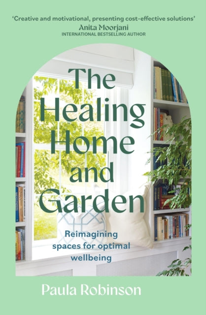 The Healing Home and Garden : Reimagining spaces for optimal wellbeing by Paula Robinson 9781399715447