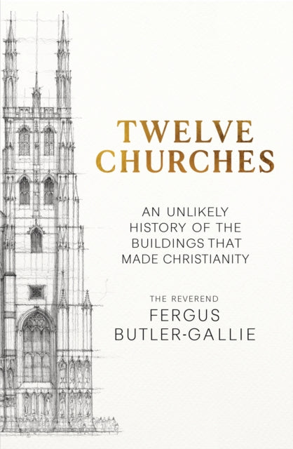 Twelve Churches : An unlikely history of the buildings that made Christianity by Fergus Butler-Gallie 9781399731300