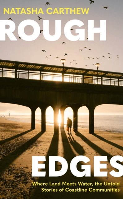 Rough Edges : Where Land Meets Water, the Untold Stories of Coastline Communities by Natasha Carthew 9781399740586