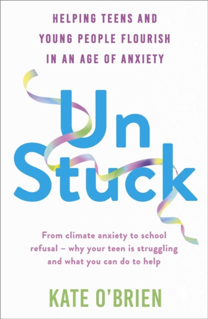 Un:Stuck : Helping Teens and Young Adults Flourish in an Age of Anxiety by Kate O'Brien 9781399815741