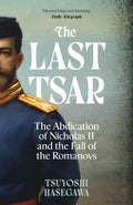 The Last Tsar : The Abdication of Nicholas II and the Fall of the Romanovs by Tsuyoshi Hasegawa 9781399819855