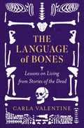 The Language of Bones : Lessons on Living from Stories of the Dead - For Fans of All That Remains and Unnatural Causes by Carla Valentine 9781408734308
