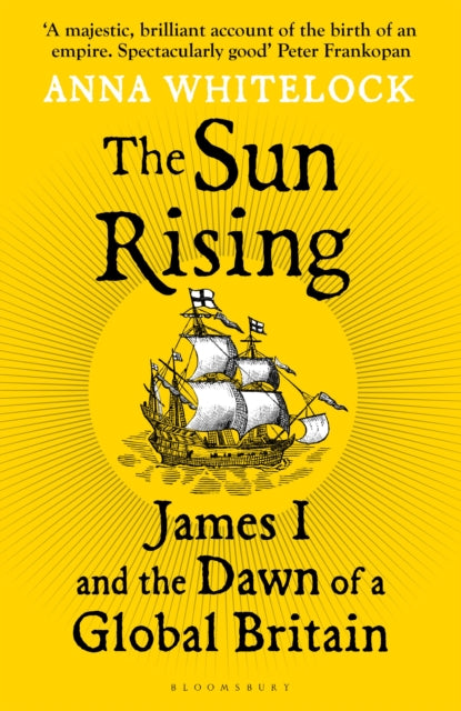 The Sun Rising : James I and the Dawn of a Global Britain by Professor Anna Whitelock 9781408863510