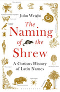 The Naming of the Shrew : A Curious History of Latin Names by John Wright 9781408865552