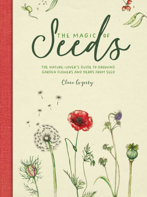 The Magic of Seeds : The Nature-Lover's Guide to Growing Garden Flowers and Herbs from Seed by Clare Gogerty 9781446309544