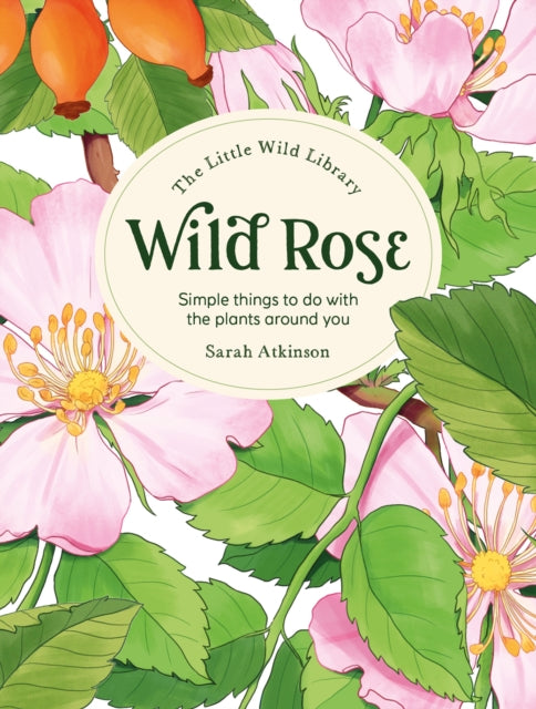 The Little Wild Library: Wild Rose : Simple Things to Do with the Plants Around You. by Clare Gogerty 9781446313756