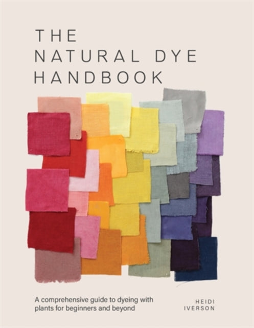 The Natural Dye Handbook : A Comprehensive Guide to Dyeing with Plants for Beginners and Beyond by Heidi Iverson 9781446314760