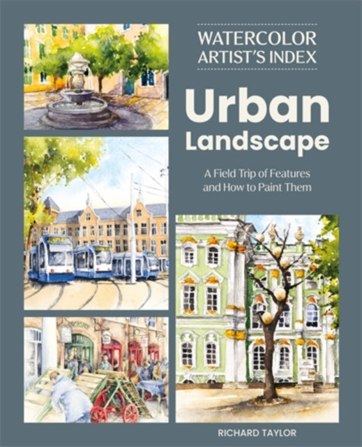 Watercolor Artist's Index of the Urban Landscape : A Field Trip of Features and How to Paint Them by Richard Taylor 9781446316160