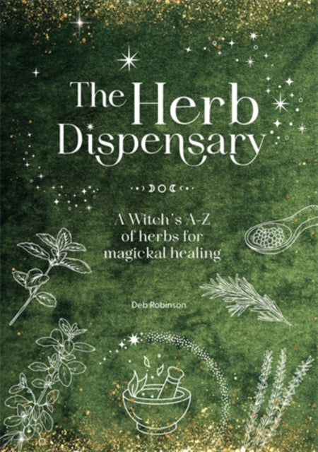 The Herb Dispensary : A Witch's A-Z of Herbs for Magickal Healing by Deb Robinson 9781446316993