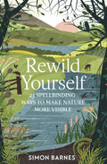 Rewild Yourself : 23 Spellbinding Ways to Make Nature More Visible by Simon Barnes 9781471175428