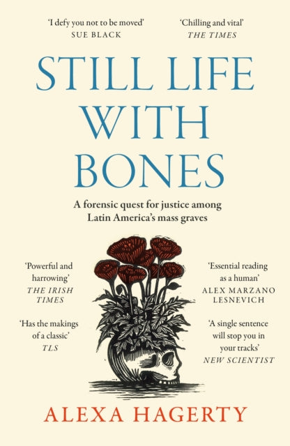 Still Life with Bones: A forensic quest for justice among Latin America’s mass graves : CHOSEN AS ONE OF THE BEST BOOKS OF 2023 BY FT READERS AND THE NEW YORKER by Dr Alexa Hagerty 9781472295798