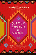 Silver, Sword and Stone : The Story of Latin America in Three Extraordinary Lives by Marie Arana 9781474600989