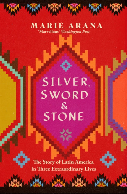 Silver, Sword and Stone : The Story of Latin America in Three Extraordinary Lives by Marie Arana 9781474600989