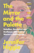 The Mirror and the Palette : Rebellion, Revolution and Resilience: 500 Years of Women's Self-Portraits by Jennifer Higgie 9781474613798