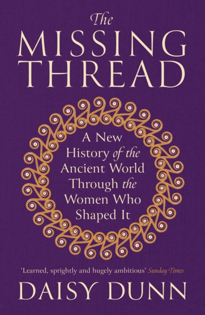 The Missing Thread : A New History of the Ancient World Through the Women Who Shaped It by Daisy Dunn 9781474615631