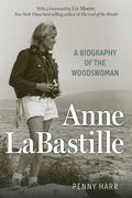 Anne Labastille : A Biography of the Woodswoman by Penny Harr 9781493093809