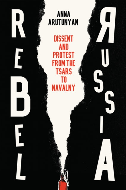 Rebel Russia : Dissent and Protest from the Tsars to Navalny by Anna Arutunyan 9781509552290