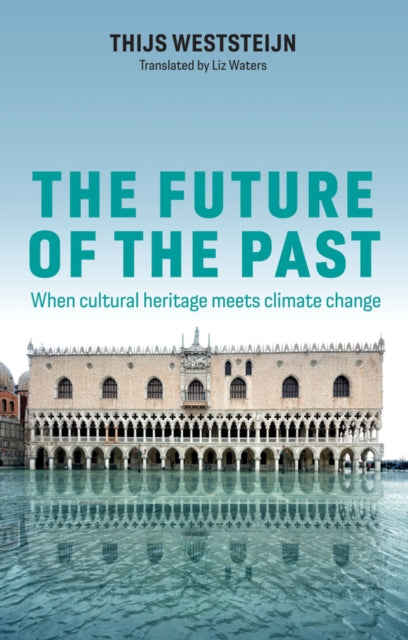 The Future of the Past : When Cultural Heritage Meets Climate Change by Thijs Weststeijn 9781509567843