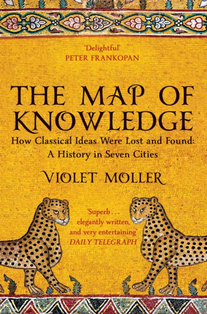 The Map of Knowledge : How Classical Ideas Were Lost and Found: A History in Seven Cities by Violet Moller 9781509829620