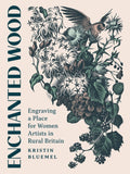 Enchanted Wood : Engraving a Place for Women Artists in Rural Britain by Kristin Bluemel 9781517914776