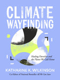 Climate Wayfinding : Healing Ourselves and the Planet We Call Home by Katharine K. Wilkinson 9781524899899
