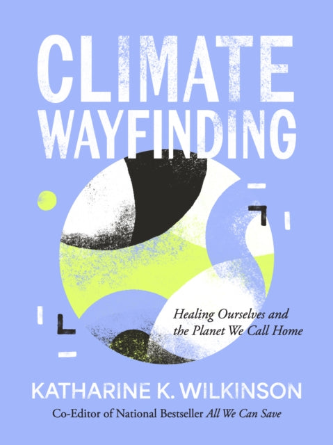 Climate Wayfinding : Healing Ourselves and the Planet We Call Home by Katharine K. Wilkinson 9781524899899