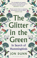 The Glitter in the Green : In Search of Hummingbirds by Jon Dunn 9781526613103