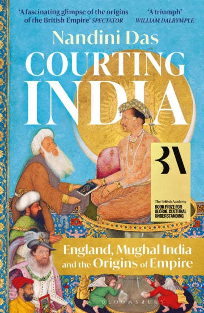 Courting India : England, Mughal India and the Origins of Empire by Nandini Das 9781526615664