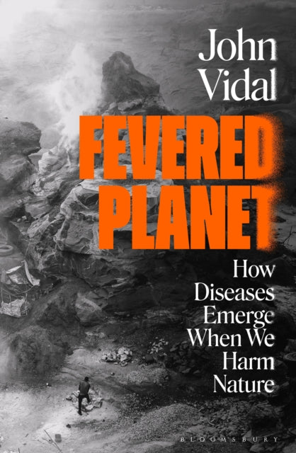 Fevered Planet : How Diseases Emerge When We Harm Nature by John Vidal 9781526632296